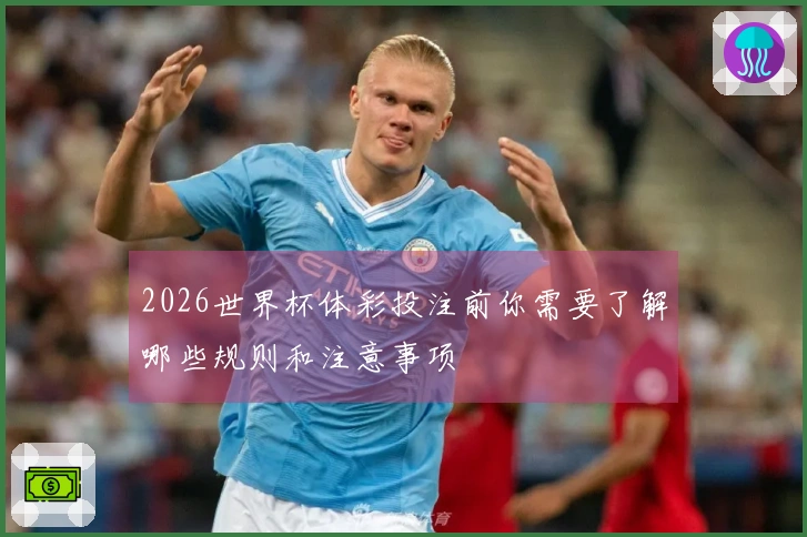 2026世界杯体彩投注前你需要了解哪些规则和注意事项