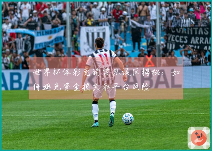 世界杯体彩竞猜常见误区揭秘，如何避免资金损失和平台风险