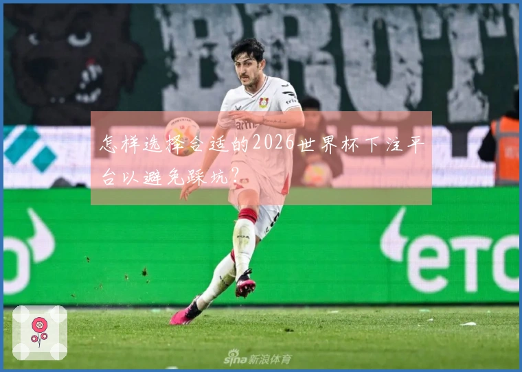 怎样选择合适的2026世界杯下注平台以避免踩坑？