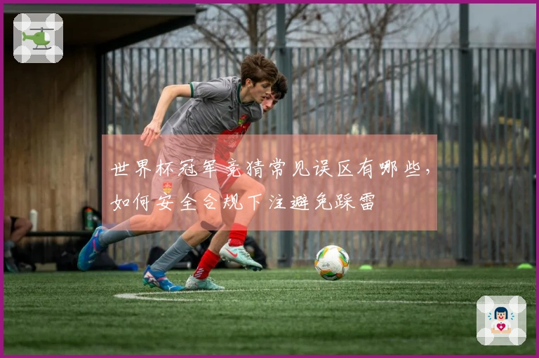 世界杯冠军竞猜常见误区有哪些，如何安全合规下注避免踩雷