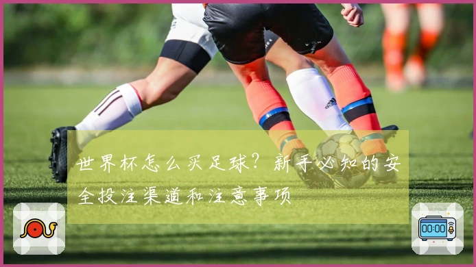 世界杯怎么买足球？新手必知的安全投注渠道和注意事项